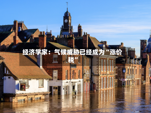 经济学家：气候威胁已经成为“涨价税”-第1张图片
