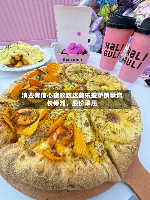 消费者信心疲软致达美乐披萨销量增长停滞，股价承压-第3张图片