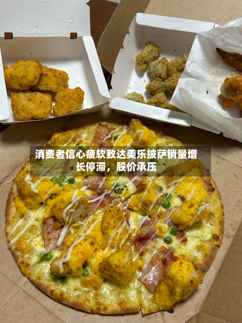 消费者信心疲软致达美乐披萨销量增长停滞	，股价承压-第1张图片