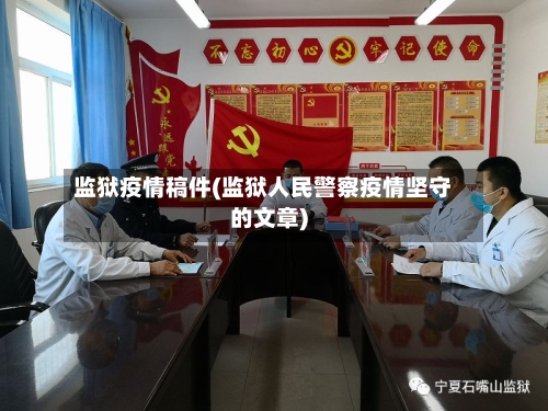 监狱疫情稿件(监狱人民警察疫情坚守的文章)-第1张图片