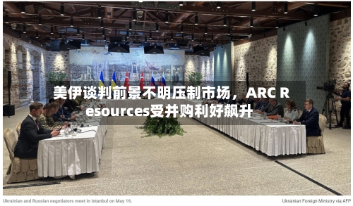 美伊谈判前景不明压制市场	，ARC Resources受并购利好飙升-第3张图片