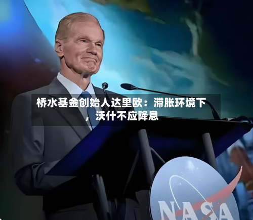 桥水基金创始人达里欧：滞胀环境下	，沃什不应降息-第2张图片