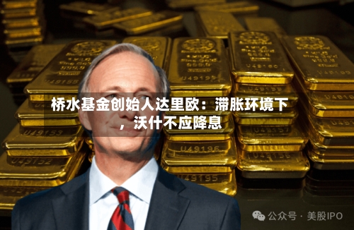 桥水基金创始人达里欧：滞胀环境下，沃什不应降息-第3张图片
