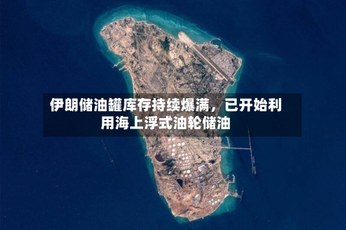 伊朗储油罐库存持续爆满，已开始利用海上浮式油轮储油-第1张图片