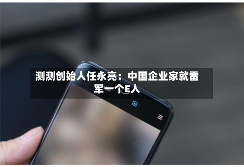测测创始人任永亮:中国企业家就雷军一个E人-第1张图片