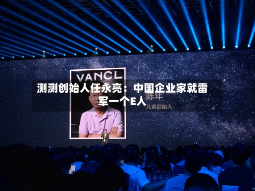 测测创始人任永亮:中国企业家就雷军一个E人-第3张图片