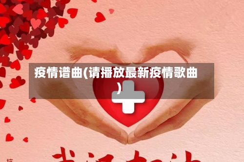 疫情谱曲(请播放最新疫情歌曲)-第1张图片