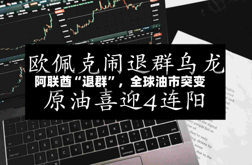 阿联酋“退群”，全球油市突变-第1张图片