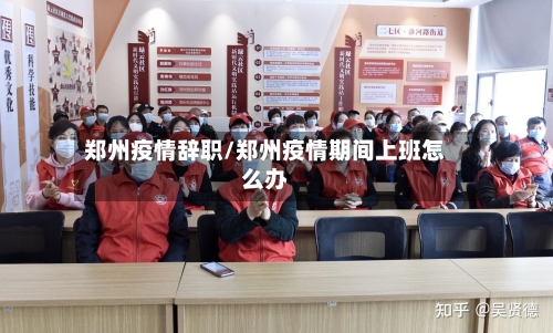 郑州疫情辞职/郑州疫情期间上班怎么办-第1张图片