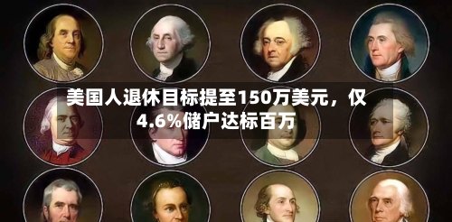 美国人退休目标提至150万美元	，仅4.6%储户达标百万-第1张图片