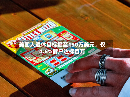 美国人退休目标提至150万美元	，仅4.6%储户达标百万-第2张图片
