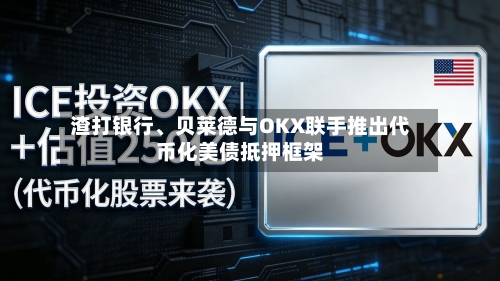 渣打银行	、贝莱德与OKX联手推出代币化美债抵押框架-第1张图片