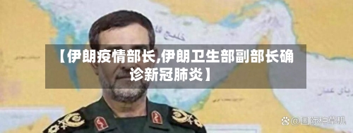 【伊朗疫情部长,伊朗卫生部副部长确诊新冠肺炎】-第1张图片