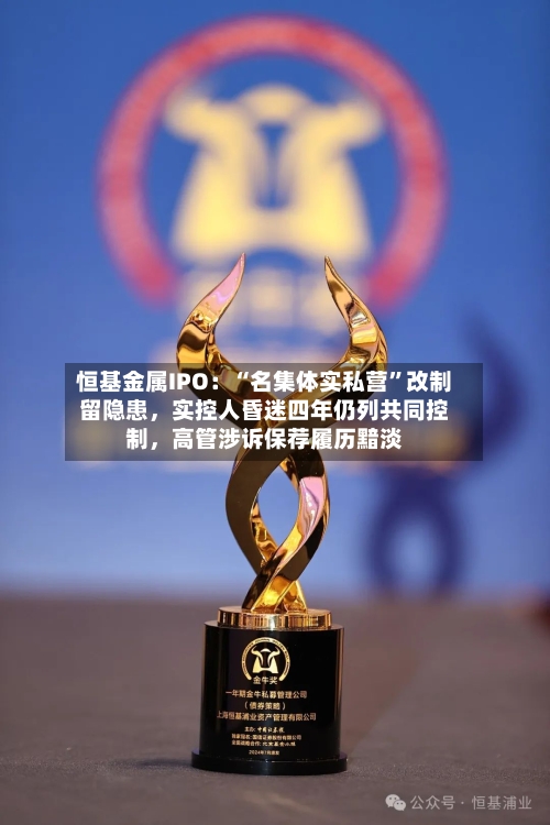 恒基金属IPO：“名集体实私营”改制留隐患，实控人昏迷四年仍列共同控制，高管涉诉保荐履历黯淡-第3张图片