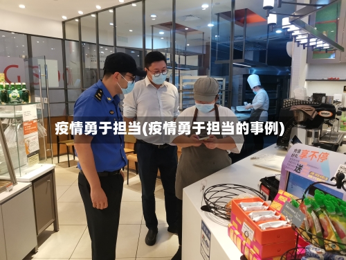 疫情勇于担当(疫情勇于担当的事例)-第1张图片