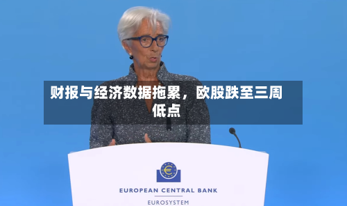 财报与经济数据拖累，欧股跌至三周低点-第1张图片