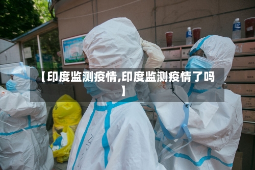 【印度监测疫情,印度监测疫情了吗】-第1张图片