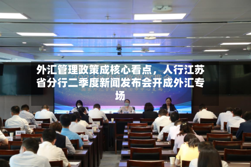 外汇管理政策成核心看点	，人行江苏省分行二季度新闻发布会开成外汇专场-第1张图片
