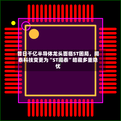 昔日千亿半导体龙头面临ST困局	，闻泰科技变更为“ST闻泰	”暗藏多重隐忧-第1张图片