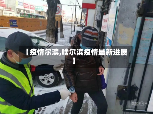 【疫情尔滨,啥尔滨疫情最新进展】-第1张图片