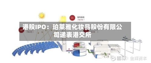 港股IPO：珀莱雅化妆品股份有限公司递表港交所-第1张图片