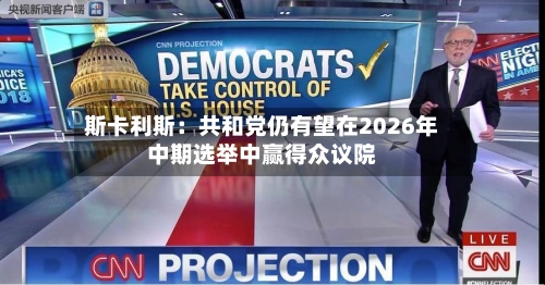 斯卡利斯:共和党仍有望在2026年中期选举中赢得众议院-第2张图片