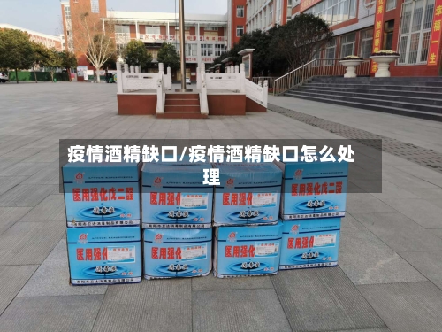 疫情酒精缺口/疫情酒精缺口怎么处理-第1张图片