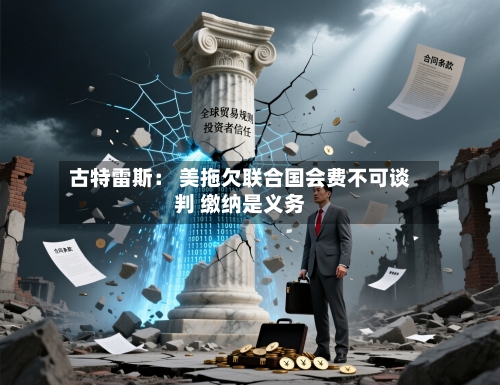 古特雷斯: 美拖欠联合国会费不可谈判 缴纳是义务-第2张图片