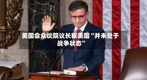 美国会众议院议长称美国“并未处于战争状态	”-第1张图片