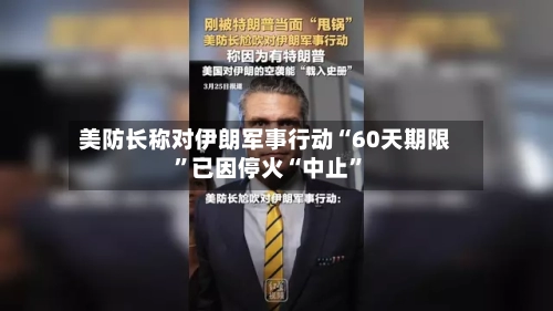 美防长称对伊朗军事行动“60天期限”已因停火“中止	”-第1张图片