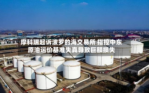 摩科瑞起诉波罗的海交易所 指控中东原油运价基准失真导致巨额损失-第3张图片