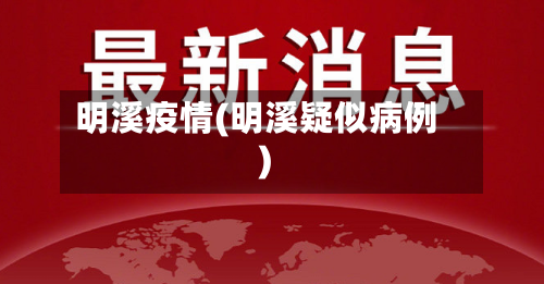 明溪疫情(明溪疑似病例)-第1张图片