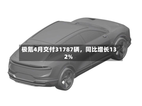 极氪4月交付31787辆，同比增长132%-第1张图片