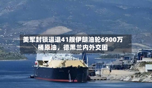 美军封锁逼退41艘伊朗油轮6900万桶原油，德黑兰内外交困-第2张图片