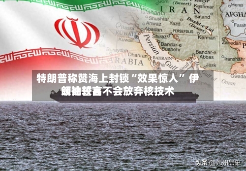 特朗普称赞海上封锁“效果惊人	” 伊朗比较高领袖誓言不会放弃核技术-第1张图片