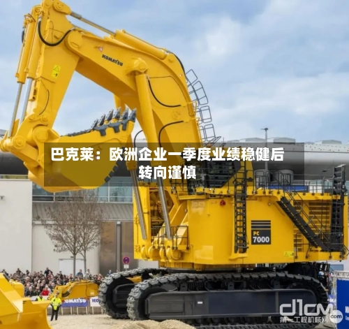 巴克莱:欧洲企业一季度业绩稳健后转向谨慎-第3张图片