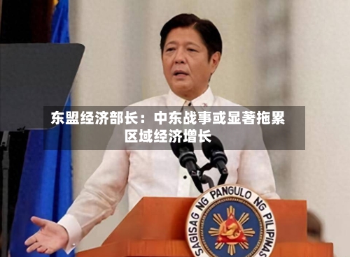 东盟经济部长:中东战事或显著拖累区域经济增长-第2张图片