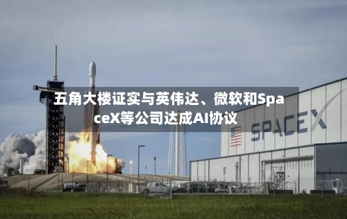 五角大楼证实与英伟达、微软和SpaceX等公司达成AI协议-第2张图片