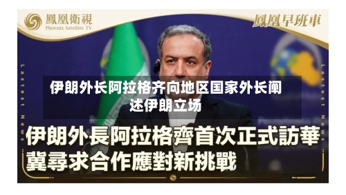 伊朗外长阿拉格齐向地区国家外长阐述伊朗立场-第1张图片