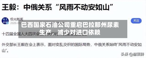 巴西国家石油公司重启巴拉那州尿素生产	，减少对进口依赖-第1张图片