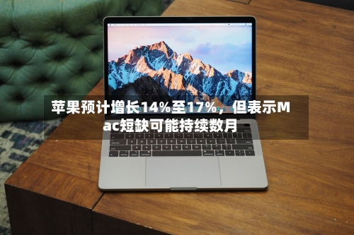 苹果预计增长14%至17%，但表示Mac短缺可能持续数月-第1张图片
