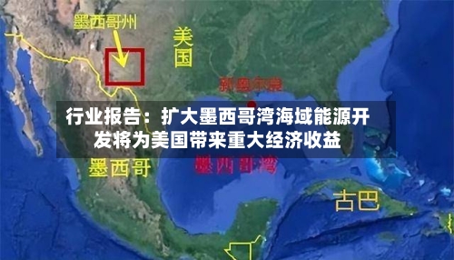 行业报告：扩大墨西哥湾海域能源开发将为美国带来重大经济收益-第1张图片