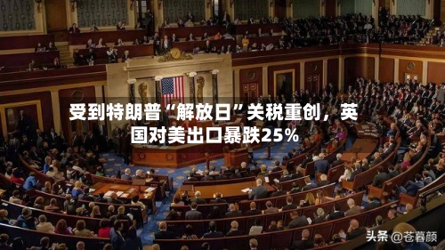 受到特朗普“解放日	”关税重创，英国对美出口暴跌25%-第1张图片