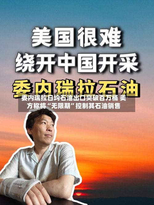 委内瑞拉日均石油出口突破百万桶 美方称将“无限期”控制其石油销售-第3张图片