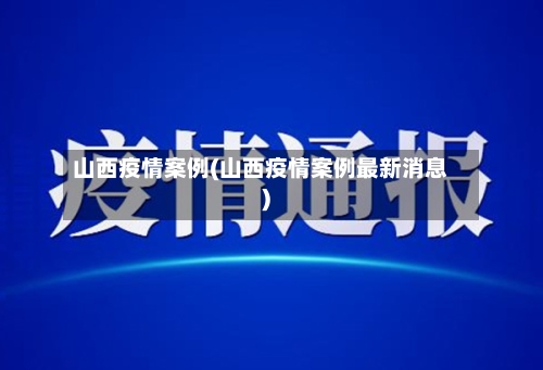 山西疫情案例(山西疫情案例最新消息)-第1张图片