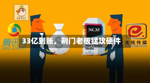 33亿到账，荆门老板猛攻硬件-第2张图片