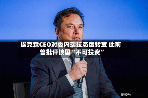埃克森CEO对委内瑞拉态度转变 此前曾批评该国“不可投资”-第2张图片