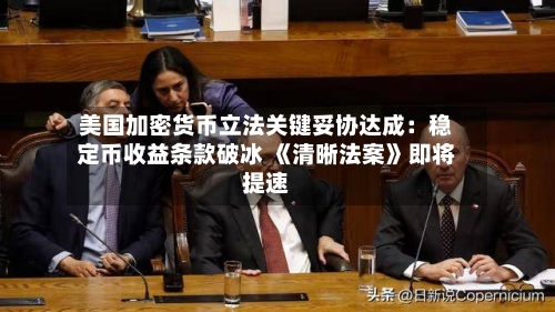 美国加密货币立法关键妥协达成：稳定币收益条款破冰 《清晰法案》即将提速-第1张图片