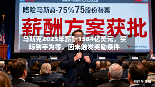 马斯克2025年薪酬1584亿美元，实际到手为零，因未触发奖励条件-第2张图片