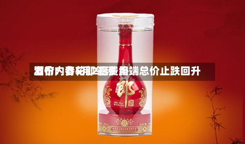 酒价内参5月2日费用发布：青花郎领涨 终端总价止跌回升-第1张图片